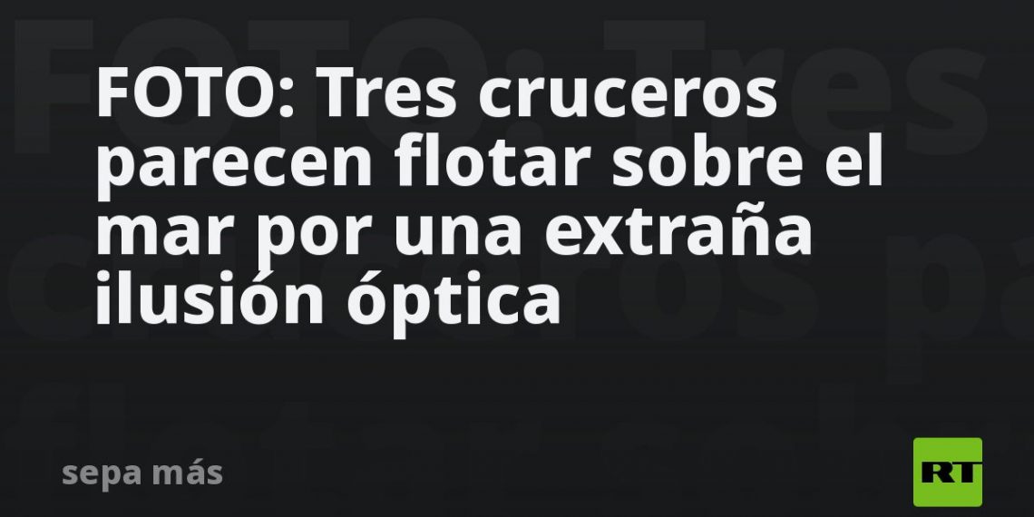 FOTO: Tres cruceros parecen flotar sobre el mar por una extraña ilusión óptica
