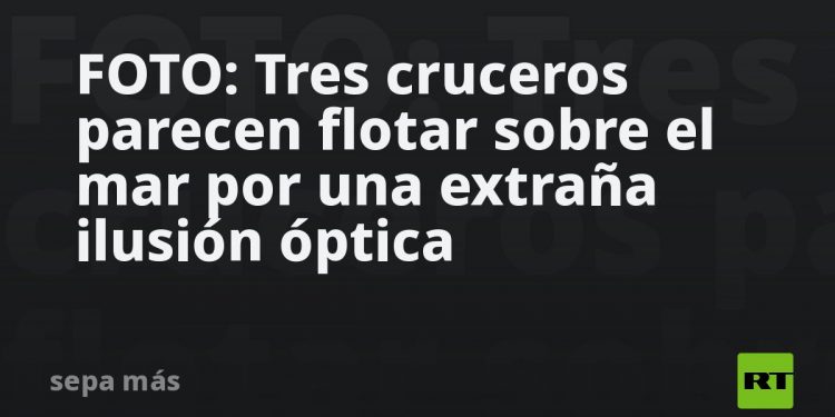 FOTO: Tres cruceros parecen flotar sobre el mar por una extraña ilusión óptica