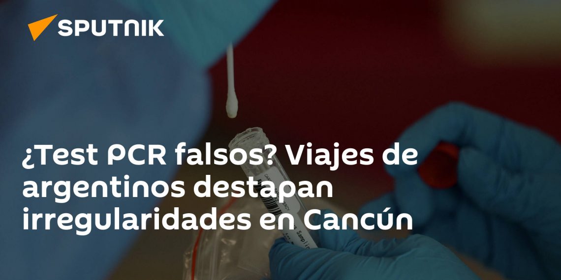 ¿Test PCR falsos? Viajes de argentinos destapan irregularidades en Cancún