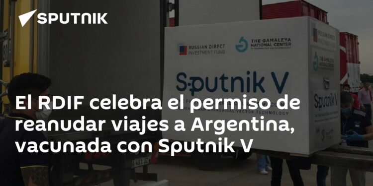 El RDIF celebra el permiso de reanudar viajes a Argentina, vacunada con Sputnik V