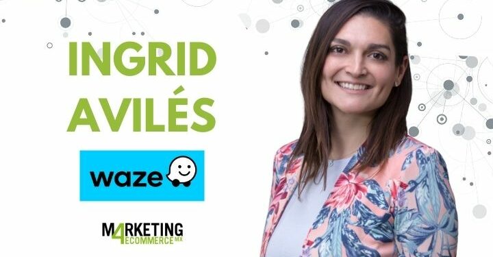 Ingrid Avilés (Waze) "La pandemia impactó la espontaneidad de los viajes de los mexicanos, más no su relevancia" - Marketing 4 Ecommerce