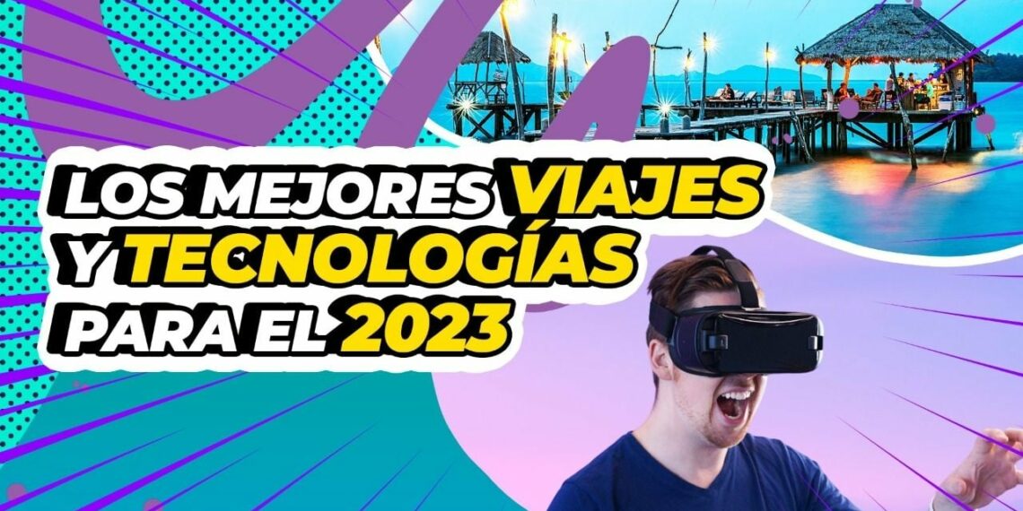 Conoce los mejores lugares para viajar y la nueva tecnología del 2023