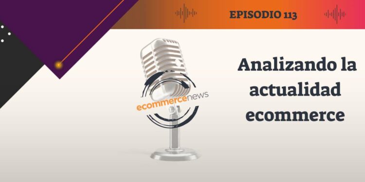 Ecommerce News Podcast #113: Analizando la actualidad ecommerce