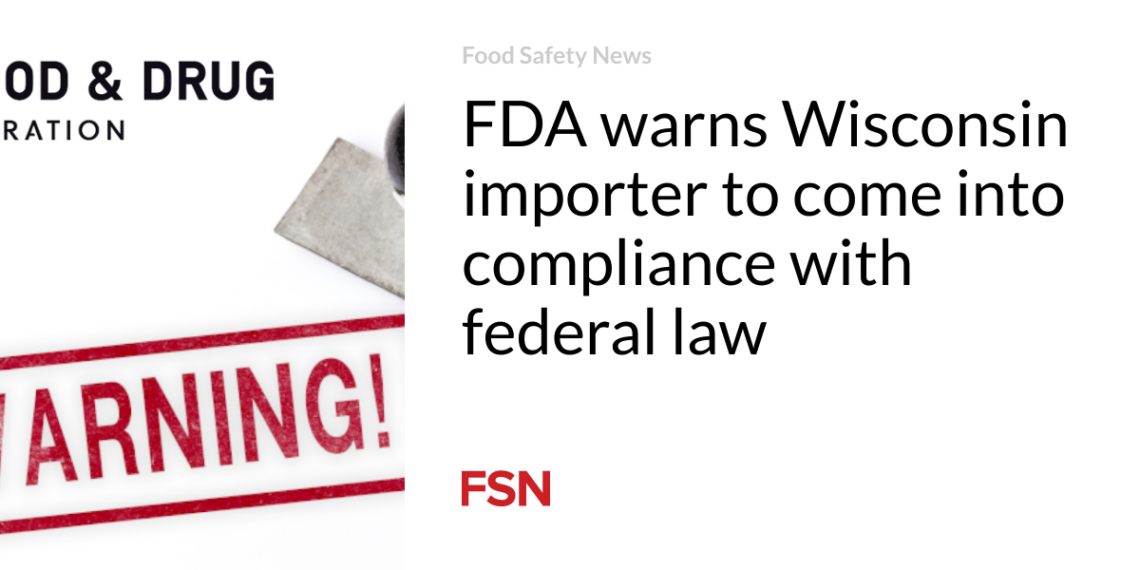 FDA warns Wisconsin importer to come into compliance with federal law