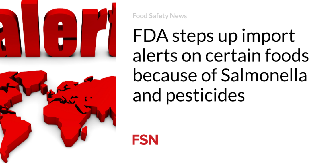 FDA steps up import alerts on certain foods because of Salmonella and pesticides