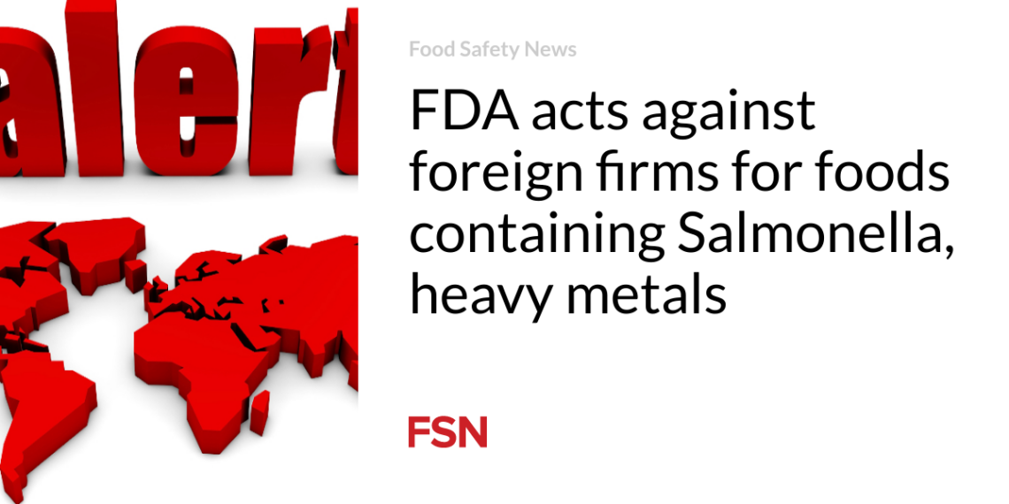 FDA acts against foreign firms for foods containing Salmonella, heavy metals