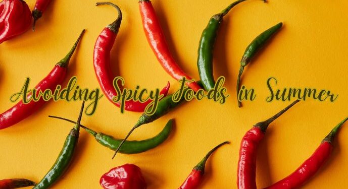 Why You Should Avoid Spicy Foods in Summer: Understanding the Impact on Your Body