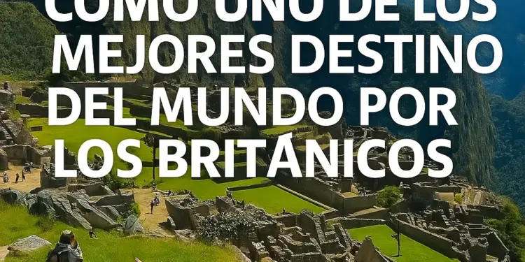 Perú es elegido como uno de los mejores destinos del mundo por los británicos