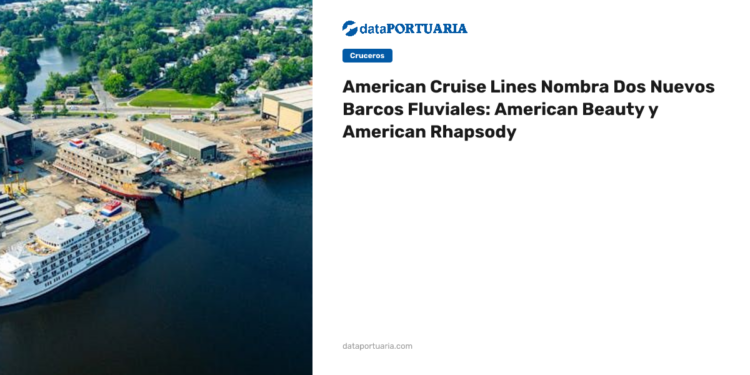 American Cruise Lines Nombra Dos Nuevos Barcos Fluviales: American Beauty y American Rhapsody — Data Portuaria
