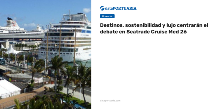 Destinos, sostenibilidad y lujo centrarán el debate en Seatrade Cruise Med 26 — DataPortuaria