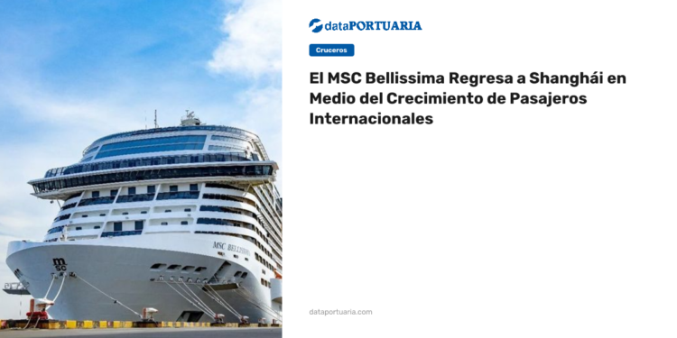 El MSC Bellissima Regresa a Shanghái en Medio del Crecimiento de Pasajeros Internacionales — Data Portuaria