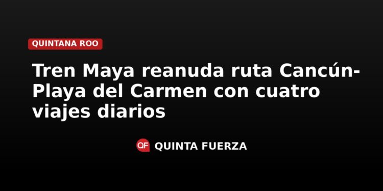 Reanuda operaciones ruta Cancún-Playa del Carmen del Tren Maya