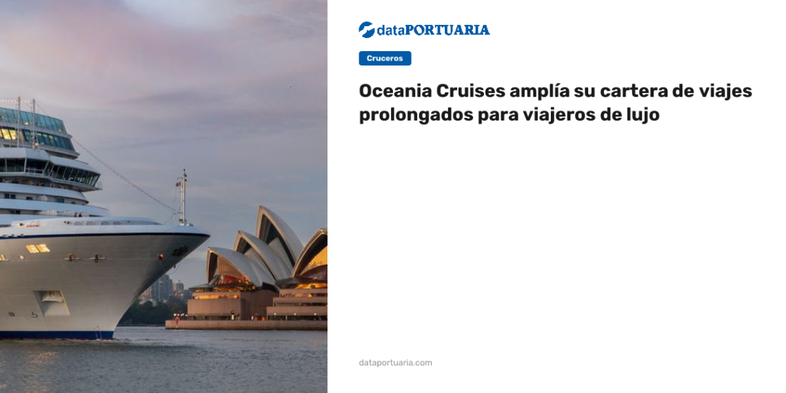 Oceania Cruises amplía su cartera de viajes prolongados para viajeros de lujo — DataPortuaria