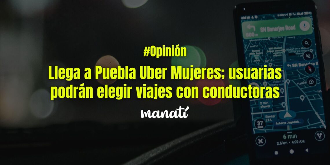 Llega a Puebla Uber Mujeres; usuarias podrán elegir viajes con conductoras