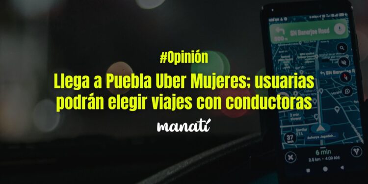 Llega a Puebla Uber Mujeres; usuarias podrán elegir viajes con conductoras