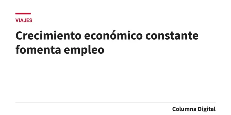 Crecimiento económico constante fomenta empleo