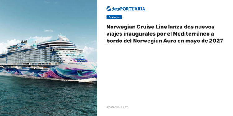 Norwegian Cruise Line lanza dos nuevos viajes inaugurales por el Mediterráneo a bordo del Norwegian Aura en mayo de 2027 — DataPortuaria